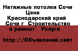 Натяжные потолки Сочи  › Цена ­ 200 - Краснодарский край, Сочи г. Строительство и ремонт » Услуги   